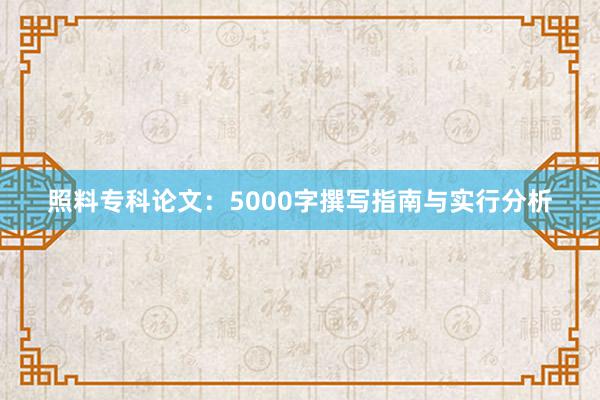 照料专科论文：5000字撰写指南与实行分析