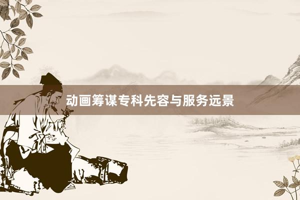 动画筹谋专科先容与服务远景