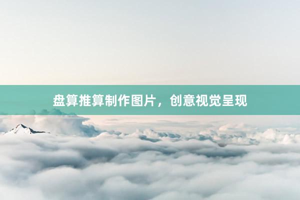 盘算推算制作图片，创意视觉呈现